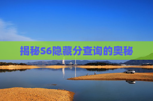 揭秘S6隐藏分查询的奥秘 揭秘S6隐藏分查询的奥秘