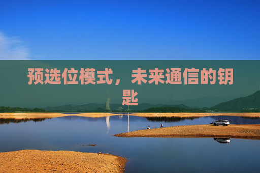 预选位模式,未来通信的钥匙 预选位模式,未来通信的钥匙