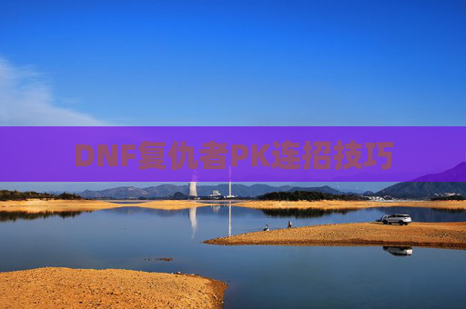 DNF复仇者PK连招技巧 DNF复仇者PK连招技巧