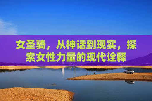 女圣骑，从神话到现实，探索女性力量的现代诠释