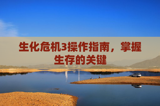 生化危机3操作指南,掌握生存的关键 生化危机3操作指南,掌握生存的关键