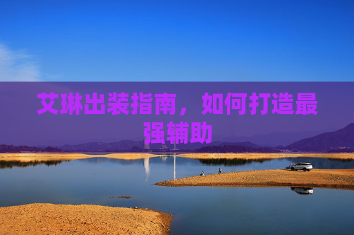 艾琳出装指南,如何打造最强辅助 艾琳出装指南,如何打造最强辅助