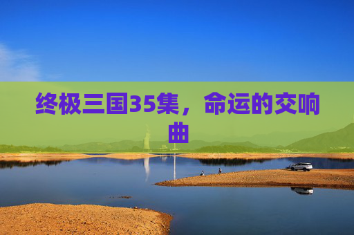 终极三国35集，命运的交响曲