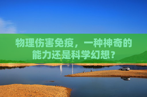 物理伤害免疫，一种神奇的能力还是科学幻想？
