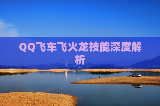 QQ飞车飞火龙技能深度解析