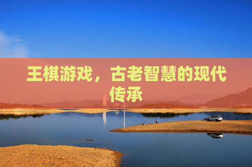 王棋游戏,古老智慧的现代传承 王棋游戏,古老智慧的现代传承