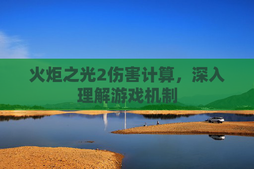 火炬之光2伤害计算,深入理解游戏机制 火炬之光2伤害计算,深入理解游戏机制