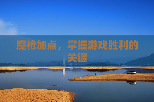 魔枪加点，掌握游戏胜利的关键