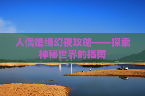 人偶馆绮幻夜攻略——探索神秘世界的指南