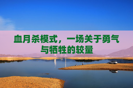 血月杀模式，一场关于勇气与牺牲的较量