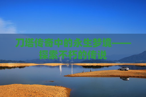 刀塔传奇中的永生梦境——探索不朽的传说 刀塔传奇中的永生梦境——探索不朽的传说