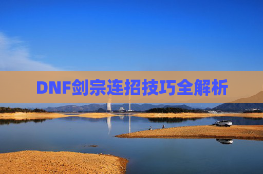 DNF剑宗连招技巧全解析 DNF剑宗连招技巧全解析