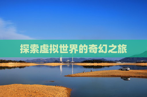 探索虚拟世界的奇幻之旅