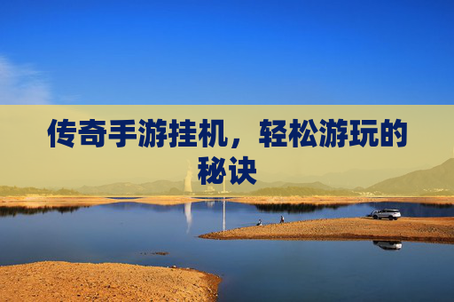 传奇手游挂机，轻松游玩的秘诀