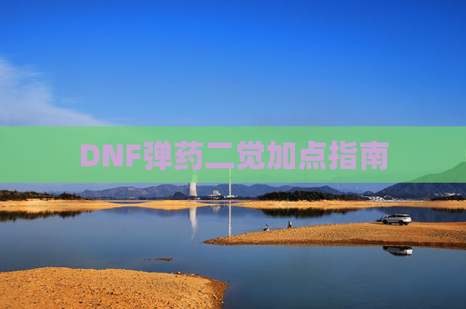 DNF弹药二觉加点指南 DNF弹药二觉加点指南