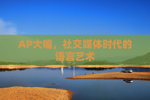 AP大嘴，社交媒体时代的语言艺术