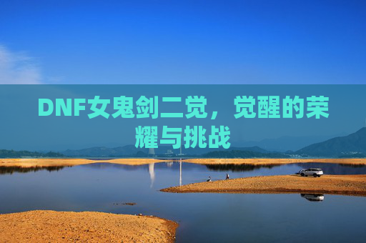 DNF女鬼剑二觉，觉醒的荣耀与挑战
