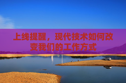 上线提醒，现代技术如何改变我们的工作方式