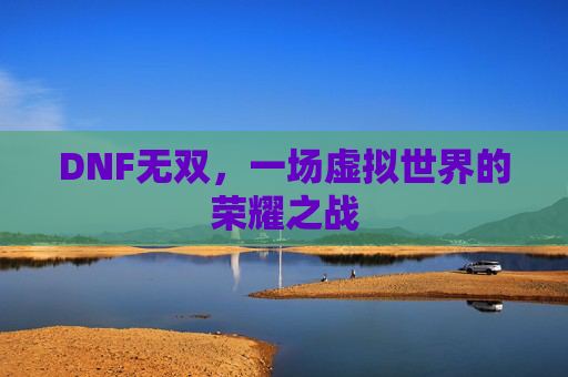 DNF无双，一场虚拟世界的荣耀之战