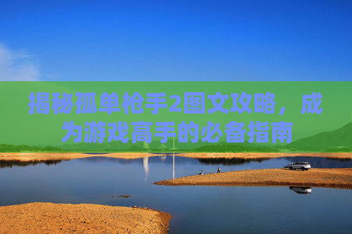揭秘孤单枪手2图文攻略，成为游戏高手的必备指南