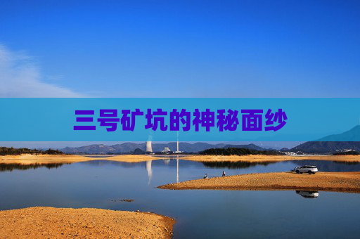 三号矿坑的神秘面纱