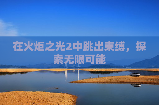 在火炬之光2中跳出束缚，探索无限可能