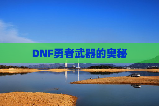 DNF勇者武器的奥秘 DNF勇者武器的奥秘