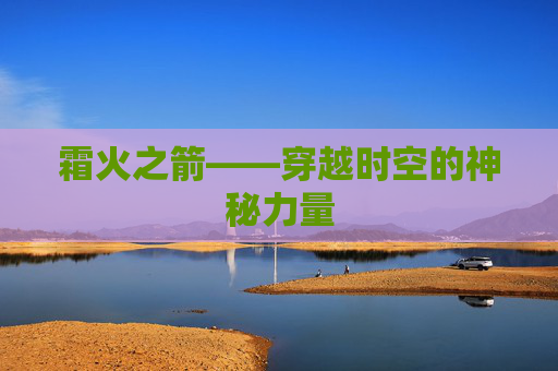 霜火之箭——穿越时空的神秘力量 霜火之箭——穿越时空的神秘力量