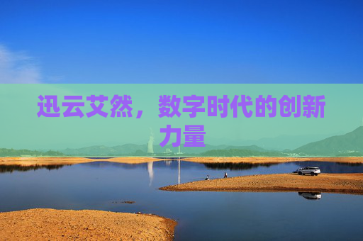 迅云艾然,数字时代的创新力量 迅云艾然,数字时代的创新力量