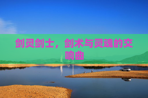 剑灵剑士,剑术与灵魂的交响曲 剑灵剑士,剑术与灵魂的交响曲