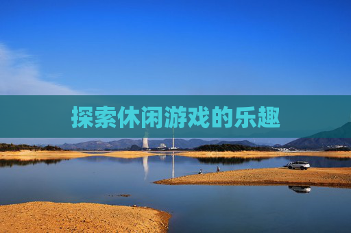 探索休闲游戏的乐趣