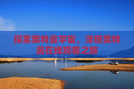 探索奥特曼宇宙,泽塔奥特曼在线观看之旅 探索奥特曼宇宙,泽塔奥特曼在线观看之旅