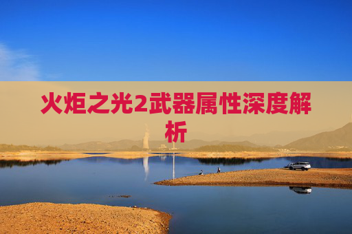 火炬之光2武器属性深度解析 火炬之光2武器属性深度解析