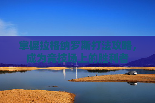 掌握拉格纳罗斯打法攻略，成为竞技场上的胜利者
