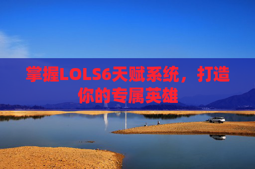 掌握LOLS6天赋系统，打造你的专属英雄