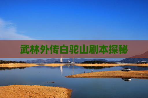 武林外传白驼山剧本探秘 武林外传白驼山剧本探秘