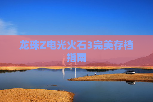 龙珠Z电光火石3完美存档指南 龙珠Z电光火石3完美存档指南