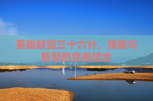 英雄联盟三十六计，策略与智慧的完美结合