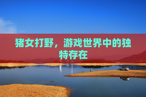 猪女打野，游戏世界中的独特存在